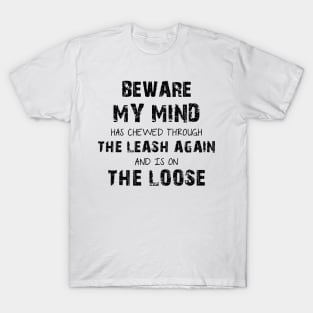 Beware My Mind Has Chewed Through The Leash Again And Is On The Loose T-Shirt